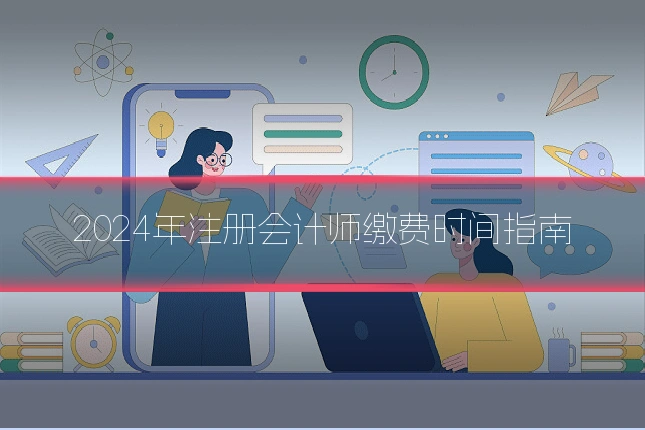 2024年注册会计师缴费时间指南