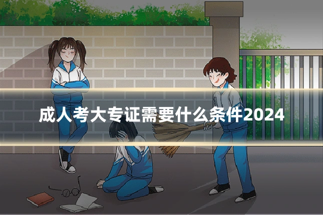 成人考大专证需要什么条件2024