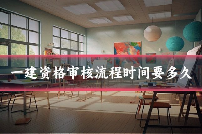 一建资格审核流程时间要多久