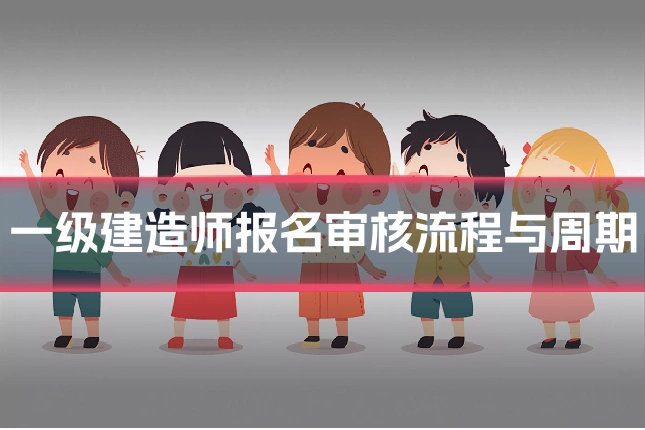 一级建造师报名审核流程与周期