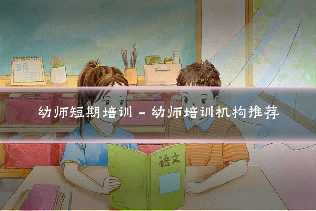 幼师短期培训 - 幼师培训机构推荐