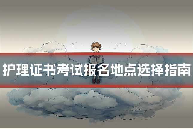 护理证书考试报名地点选择指南