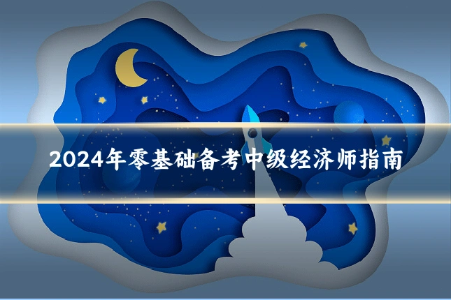 2024年零基础备考中级经济师指南