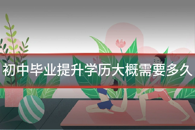 初中毕业提升学历大概需要多久