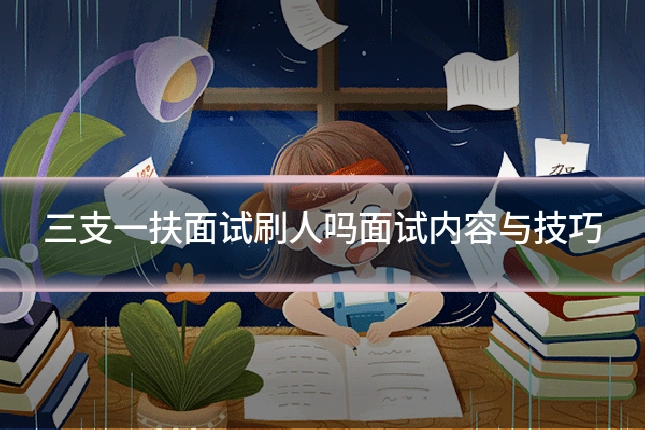 三支一扶面试刷人吗面试内容与技巧