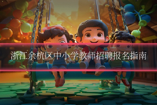 浙江余杭区中小学教师招聘报名指南