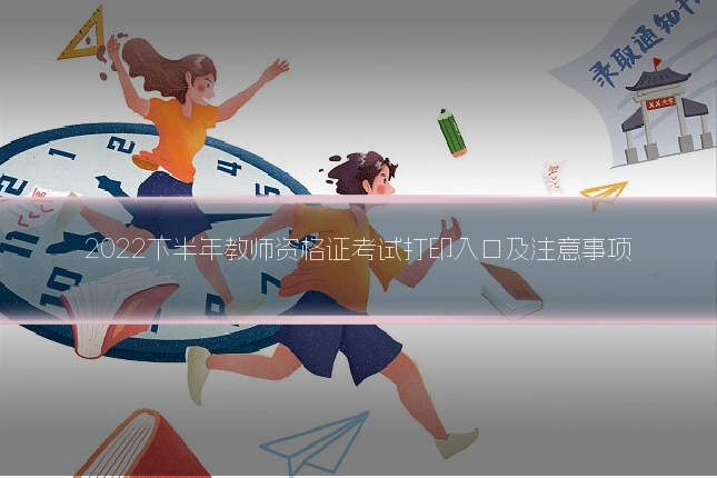 2022下半年教师资格证考试打印入口及注意事项
