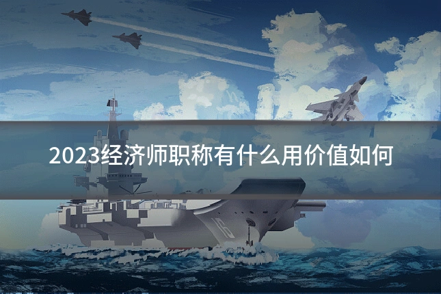 2023经济师职称有什么用价值如何