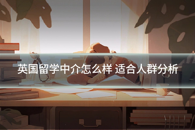 英国留学中介怎么样 适合人群分析