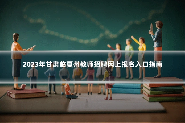 2023年甘肃临夏州教师招聘网上报名入口指南