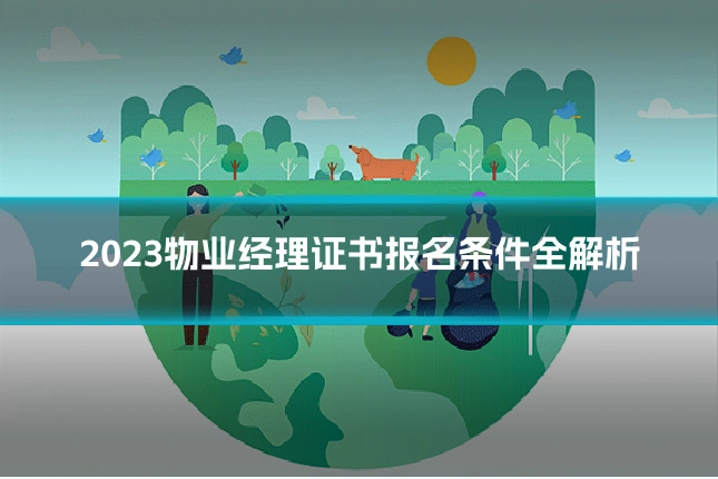 2023物业经理证书报名条件全解析