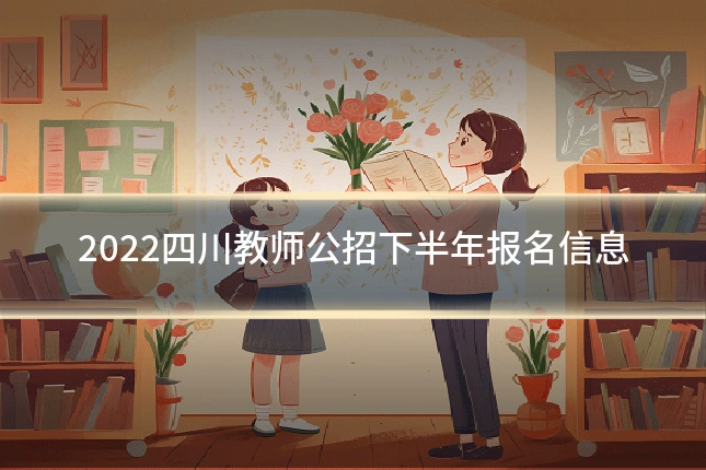 2022四川教师公招下半年报名信息