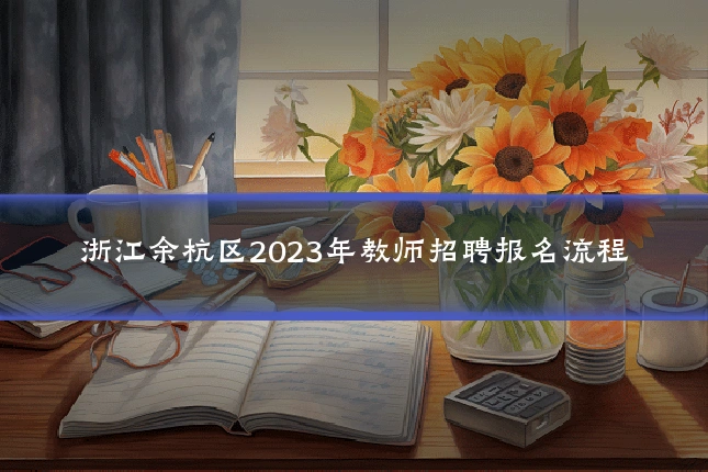 浙江余杭区2023年教师招聘报名流程