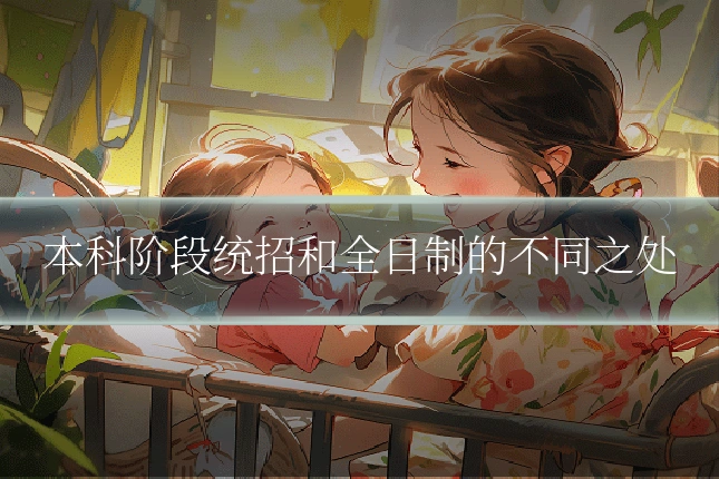 本科阶段统招和全日制的不同之处
