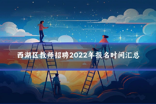 西湖区教师招聘2022年报名时间汇总