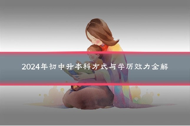 2024年初中升本科方式与学历效力全解