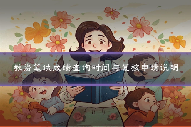 教资笔试成绩查询时间与复核申请说明