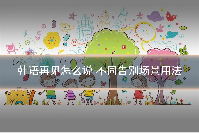 韩语再见怎么说 不同告别场景用法