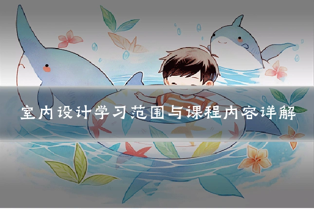 室内设计学习范围与课程内容详解