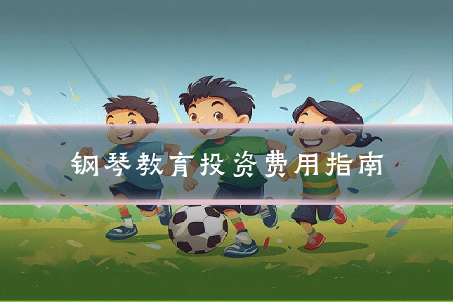 钢琴教育投资费用指南