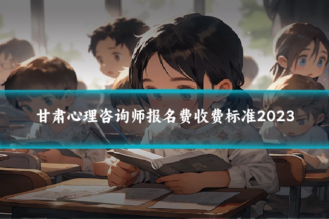 甘肃心理咨询师报名费收费标准2023