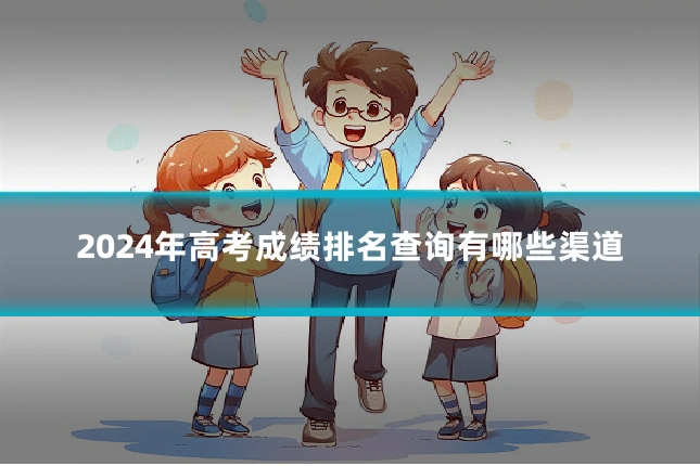 2024年高考成绩排名查询有哪些渠道