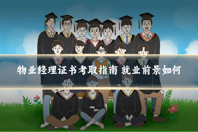 物业经理证书考取指南 就业前景如何