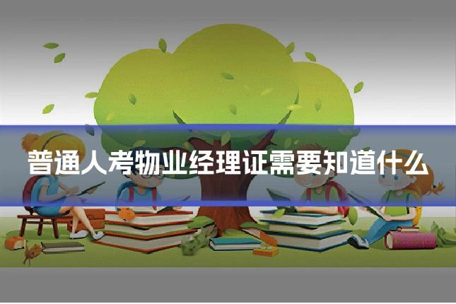 普通人考物业经理证需要知道什么