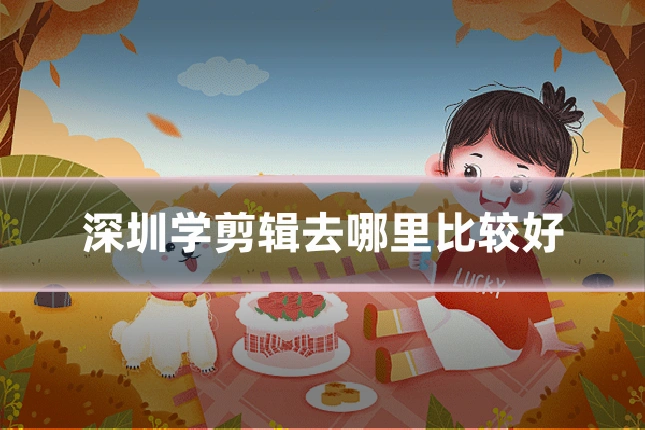 深圳学剪辑去哪里比较好