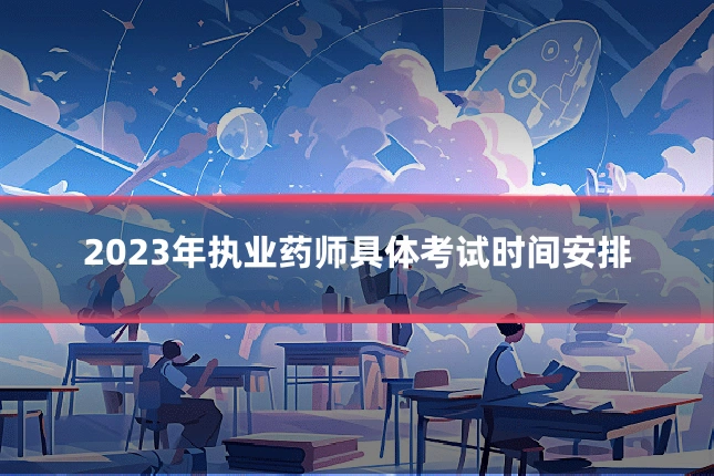 2023年执业药师具体考试时间安排