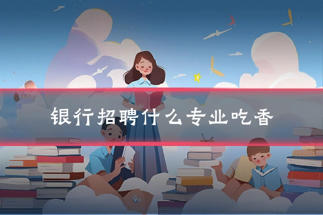 银行招聘什么专业吃香