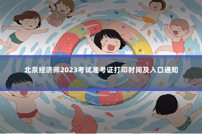 北京经济师2023考试准考证打印时间及入口通知