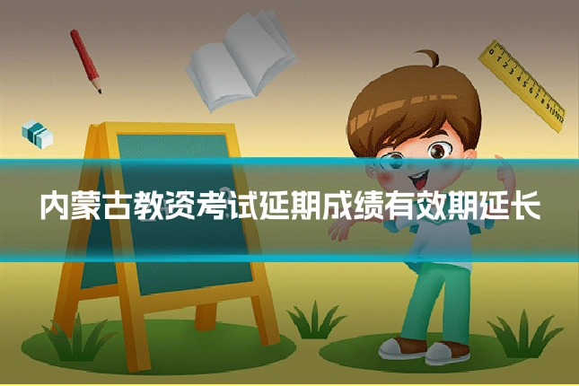 内蒙古教资考试延期成绩有效期延长