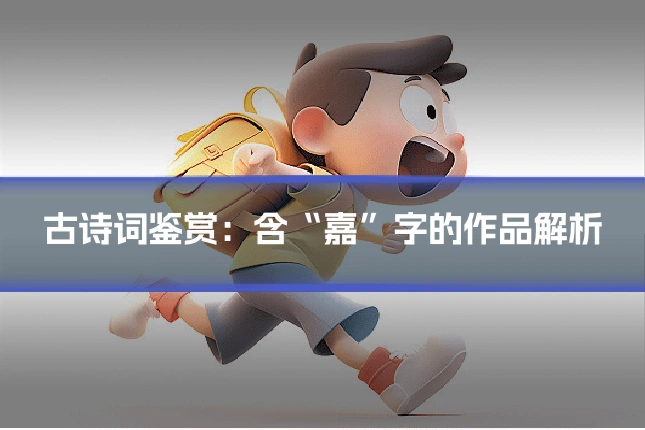 古诗词鉴赏：含“嘉”字的作品解析