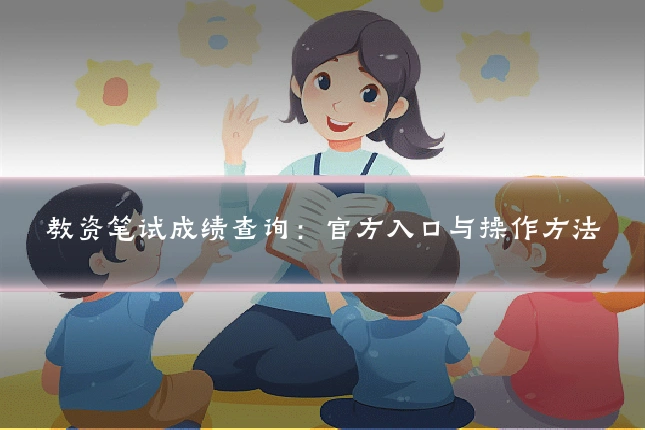 教资笔试成绩查询：官方入口与操作方法