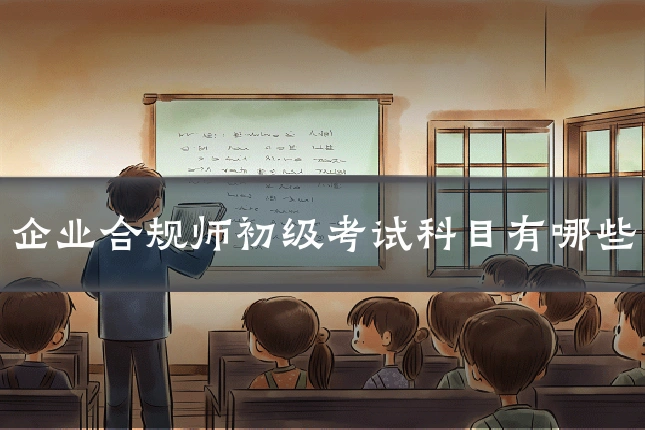 企业合规师初级考试科目有哪些