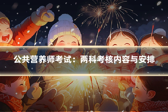 公共营养师考试：两科考核内容与安排