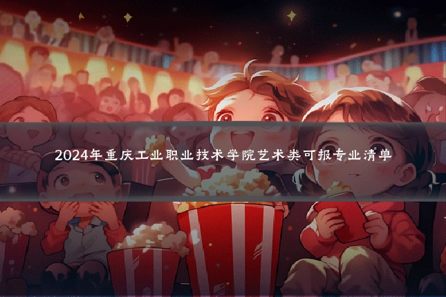2024年重庆工业职业技术学院艺术类可报专业清单
