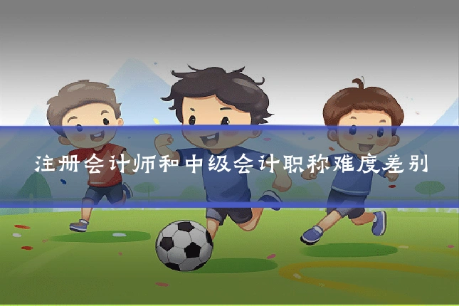注册会计师和中级会计职称难度差别