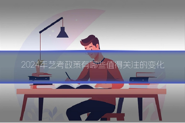 2024年艺考政策有哪些值得关注的变化
