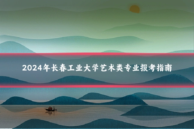 2024年长春工业大学艺术类专业报考指南