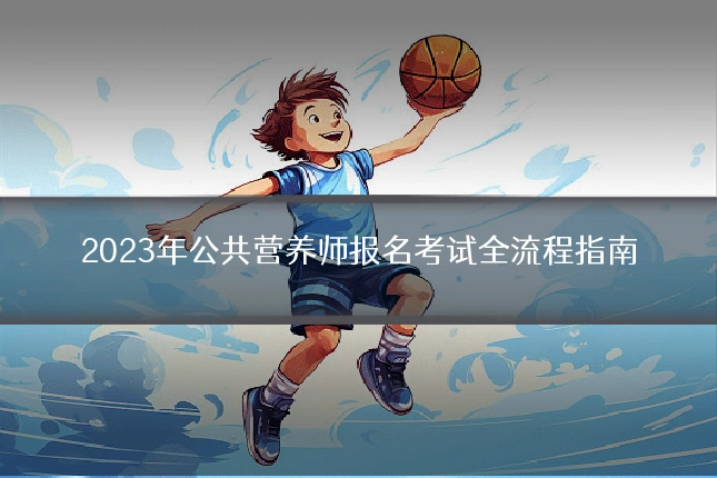 2023年公共营养师报名考试全流程指南