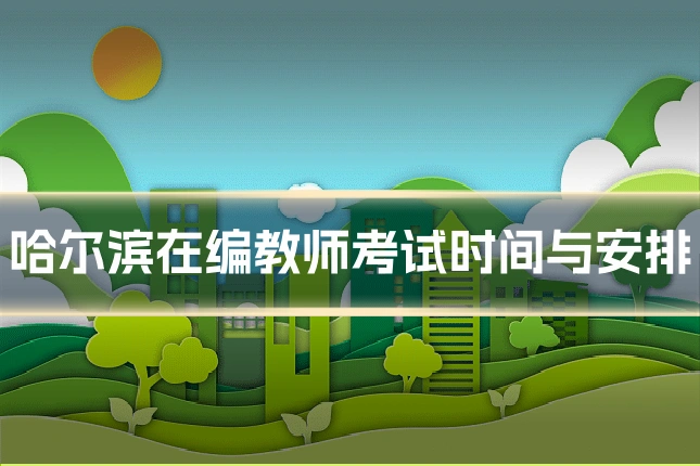 哈尔滨在编教师考试时间与安排