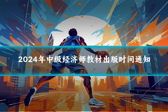 2024年中级经济师教材出版时间通知