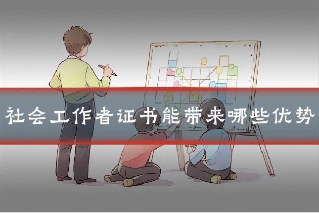 社会工作者证书能带来哪些优势