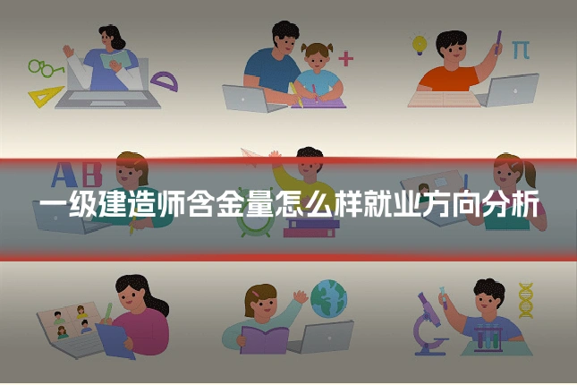 一级建造师含金量怎么样就业方向分析