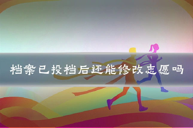 档案已投档后还能修改志愿吗