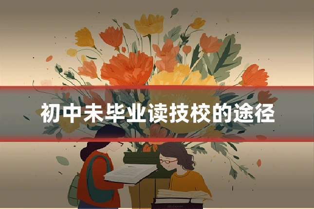 初中未毕业读技校的途径