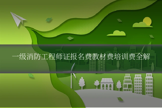 一级消防工程师证报名费教材费培训费全解