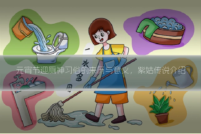 元宵节迎厕神习俗的来历与意义，紫姑传说介绍